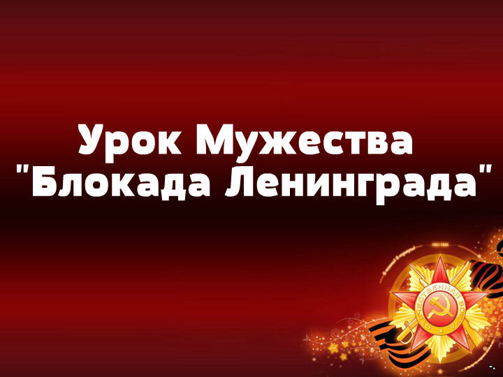 Урок мужества: "Выжил! Выстоял! Не сдался ЛЕНИНГРАД!".